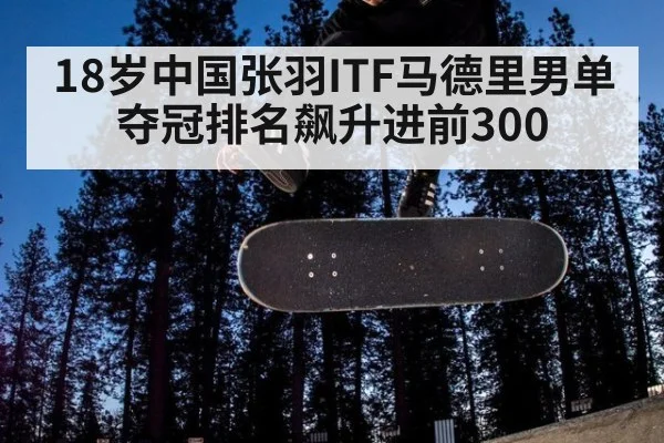 18岁中国张羽ITF马德里男单夺冠排名飙升进前300