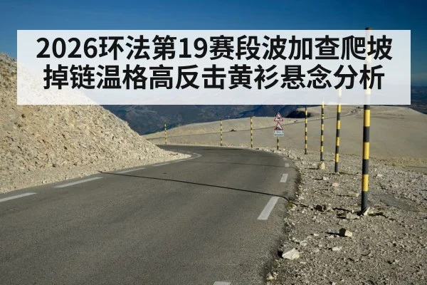 2026环法第19赛段波加查爬坡掉链温格高反击黄衫悬念分析