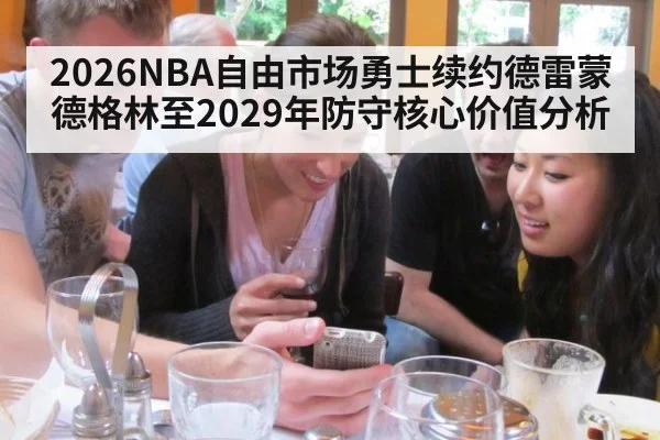 2026NBA自由市场勇士续约德雷蒙德格林至2029年防守核心价值分析