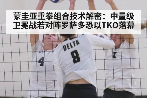 蒙圭亚重拳组合技术解密：中量级卫冕战若对阵罗萨多恐以TKO落幕