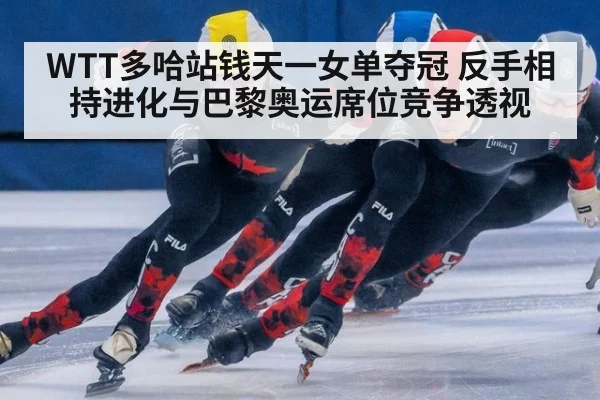 WTT多哈站钱天一女单夺冠 反手相持进化与巴黎奥运席位竞争透视